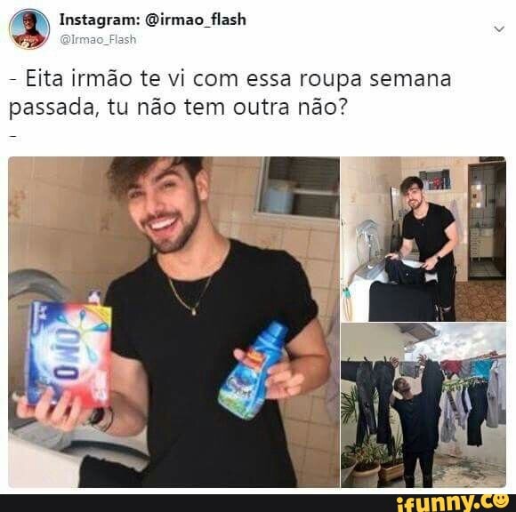 Eita irmão te vi com essa roupa semana
passada, tu não tem outra não?