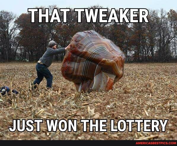 THAT TWEAKER
JUST WON THE LOTTERY