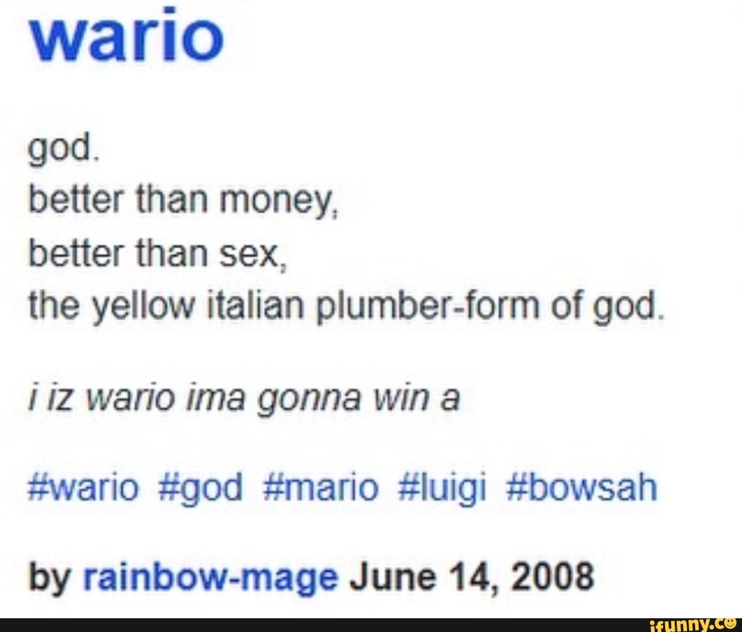 Wario god. better than money, better than sex, the yellow italian