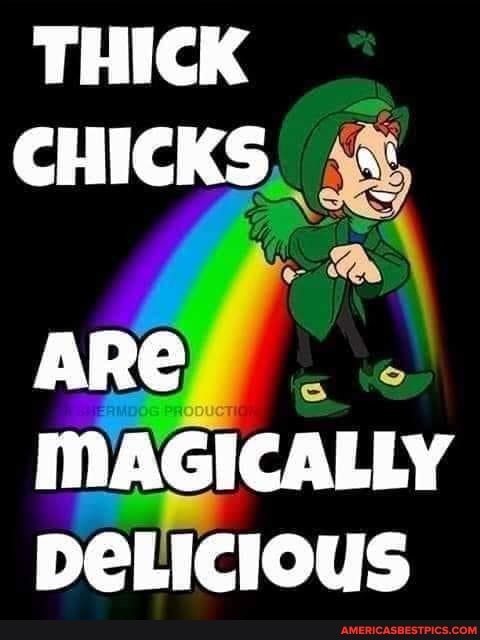 THICK CHICK":
ARE MAGICALLY DeLICious