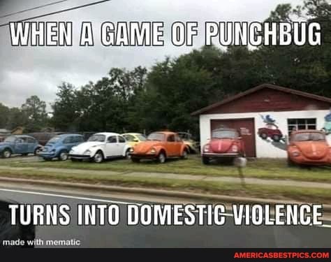 WHEN GAME.OF PUNCHBUG
TUBNS INTO DOMESTIG VIOLENCE,
made