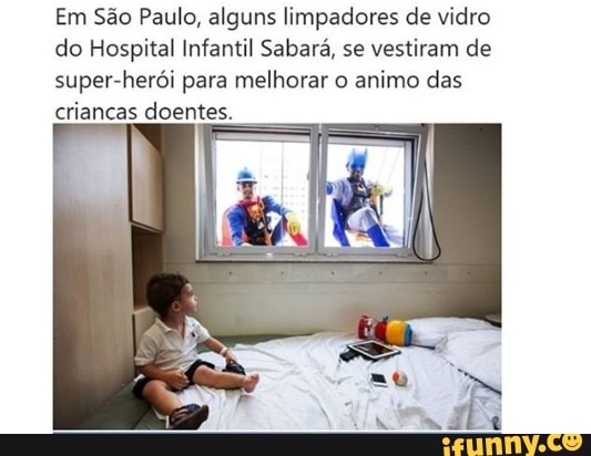 Em São Paulo, alguns limpadores de vidro
do Hospital Infantil Sabará, se vestiram de
super-herói para melhorar o animo das
criancas doentes.