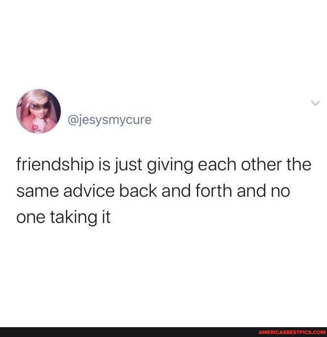 @esysmycure
friendship is just giving each other the same advice back and forth and no one taking it