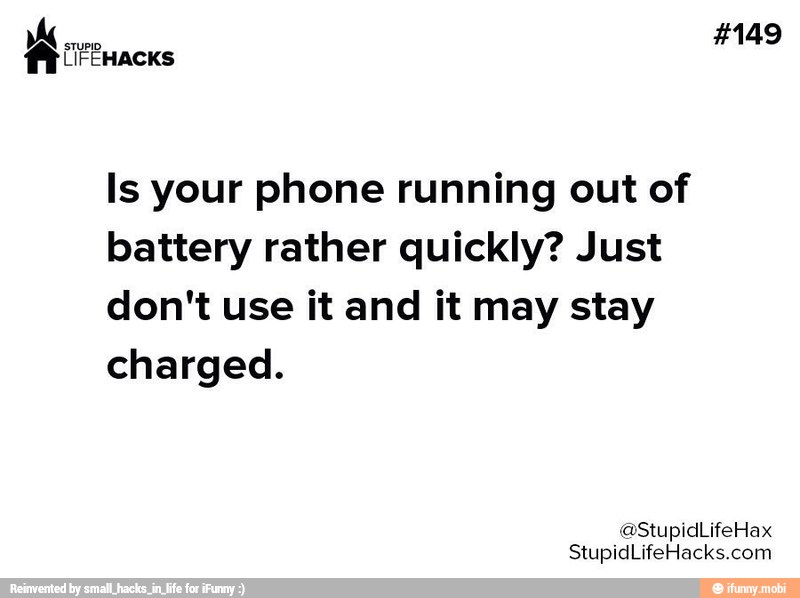 Is your phone running out of
battery rather quickly? Just
don't use it and it may stay
charged.
StupidLifeHacks.com