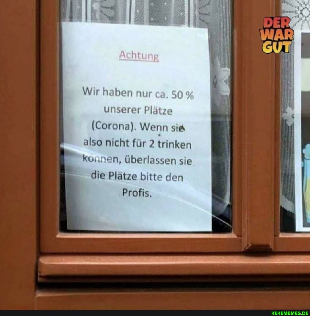 Wir haben nur ca. 50
unserer Plätze
(Corona). Wenn sie
also nicht für 2 trinken kannen, überlassen sie die Plätze bitte den
Profis.
