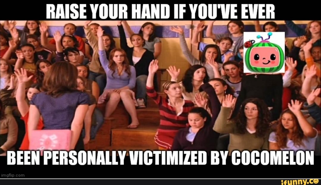 RAISE YOUR HAND IF YOU'VE EVER
SS
BEEN PERSONALLY VICTIMIZED BY COCOMELON