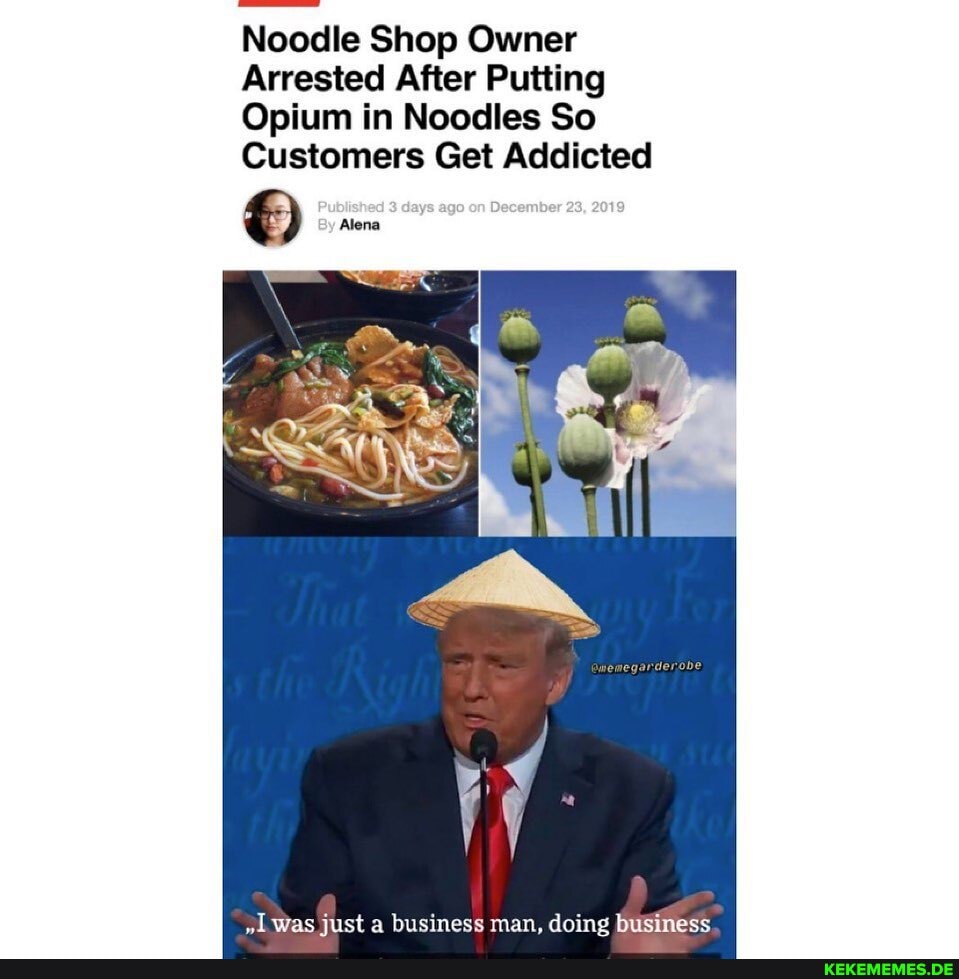Noodle Shop Owner
Arrested After Putting
Opium in Noodles So
Customers Get Addicted
was just a business man, doing business