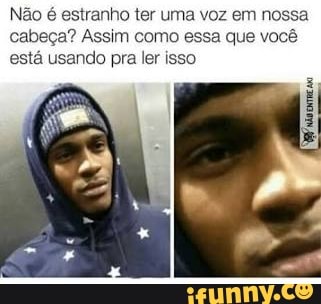 Não
é estranho ter uma voz em nossa
cabeça? Assim como essa que você
está usando pra ler isso