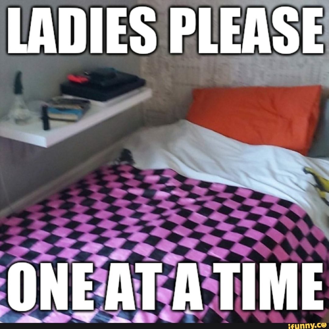 Ladies time. Ladies one at a time please. One please. One at a time Ladies meme. Lady first time.