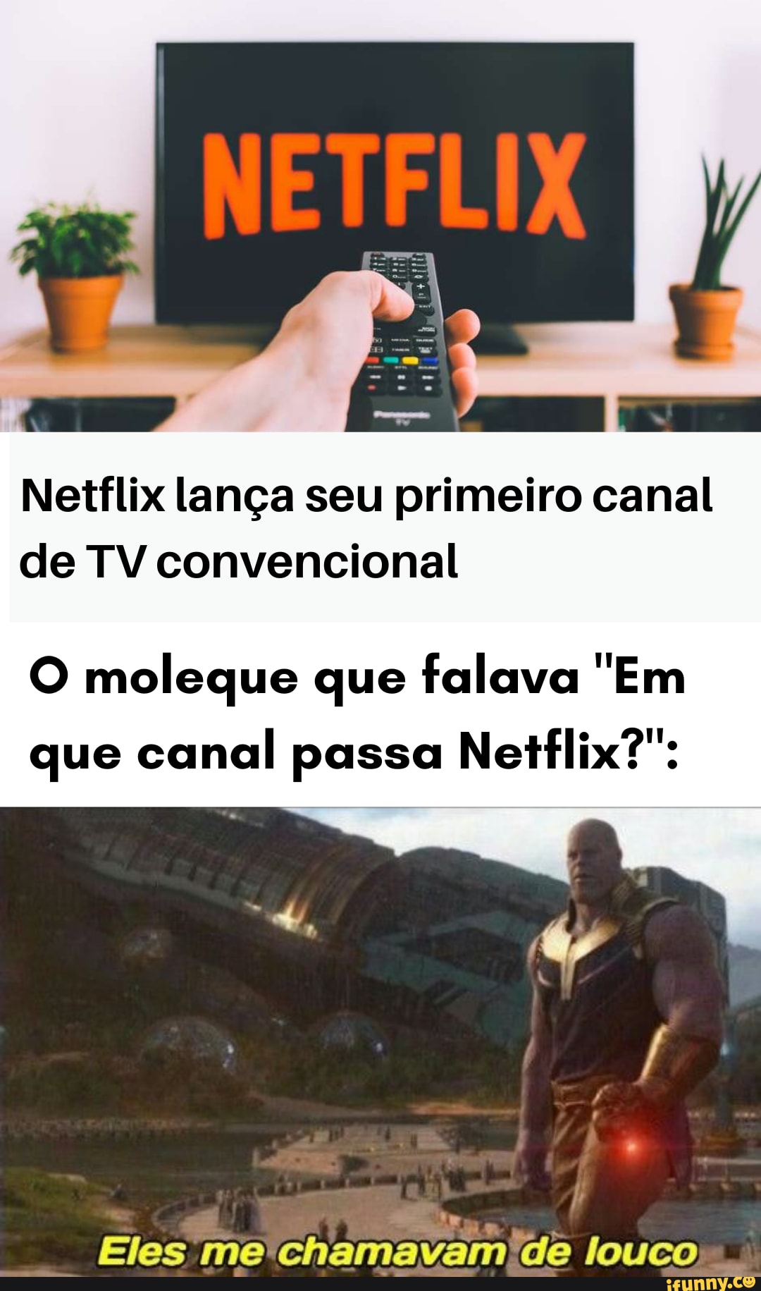 Netflix lança seu primeiro canal de TV convencional
O moleque que falava 'Em que canal passa Netflix?":
Eles me chamavam'de louco .