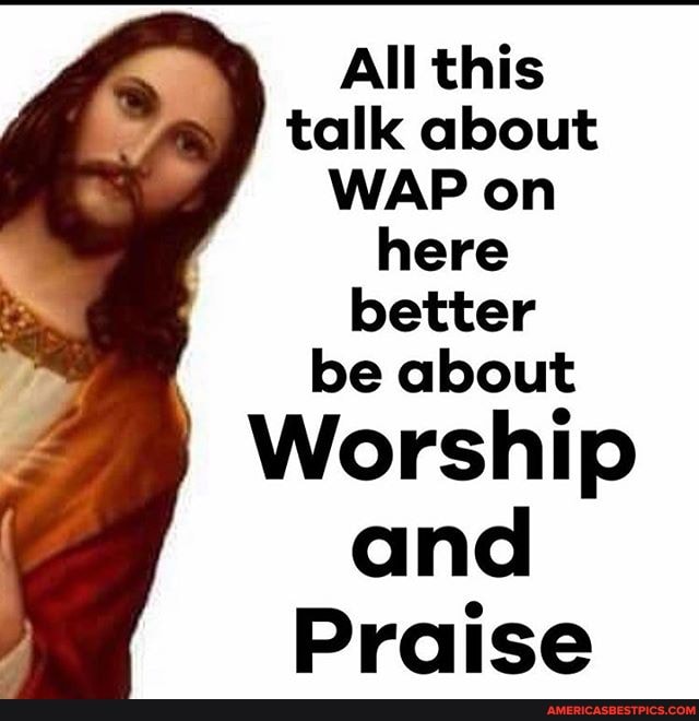 All this talk about
WAP on here better be about
Worship and
Praise