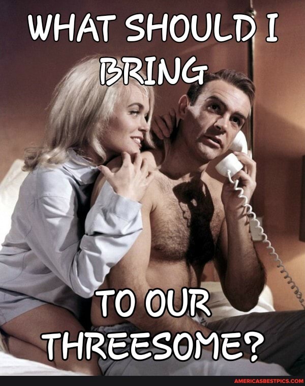 WHAT SHOULD I RING
TOOUR THREESOME?