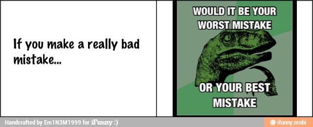 If you make a really bad
mistake...
WORST/MISTAKE
