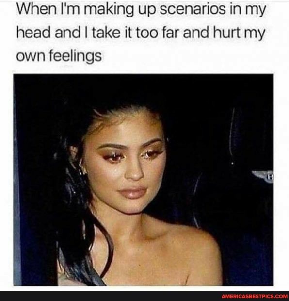 When I'm making up scenarios in my head and I take it too far and hurt my own feelings
ff