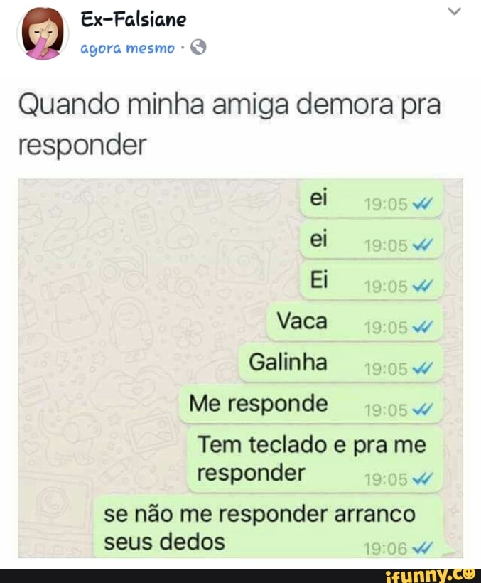 se não me responder arranco
seus
Quando minha amiga demora pra
responder
dedos
Tem teclado e pra me