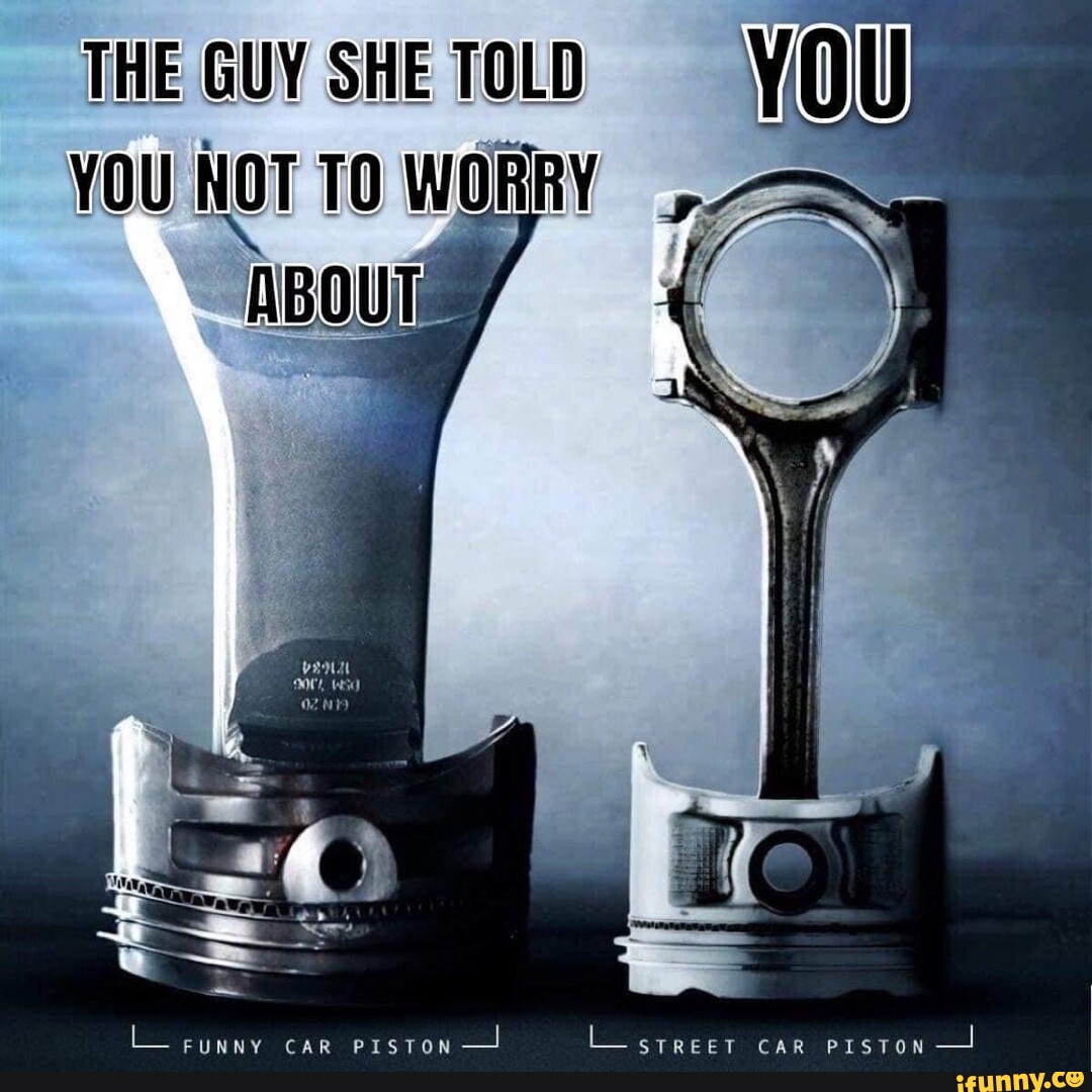 THE GUY SHE TOLD YOU NoT WORRY FUNNY CAR PISTON" /1 STREET CAR PISTON