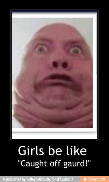 Girls be like
"Caught off gaurd!" - Girls be like
"Caught off gaurd!"
