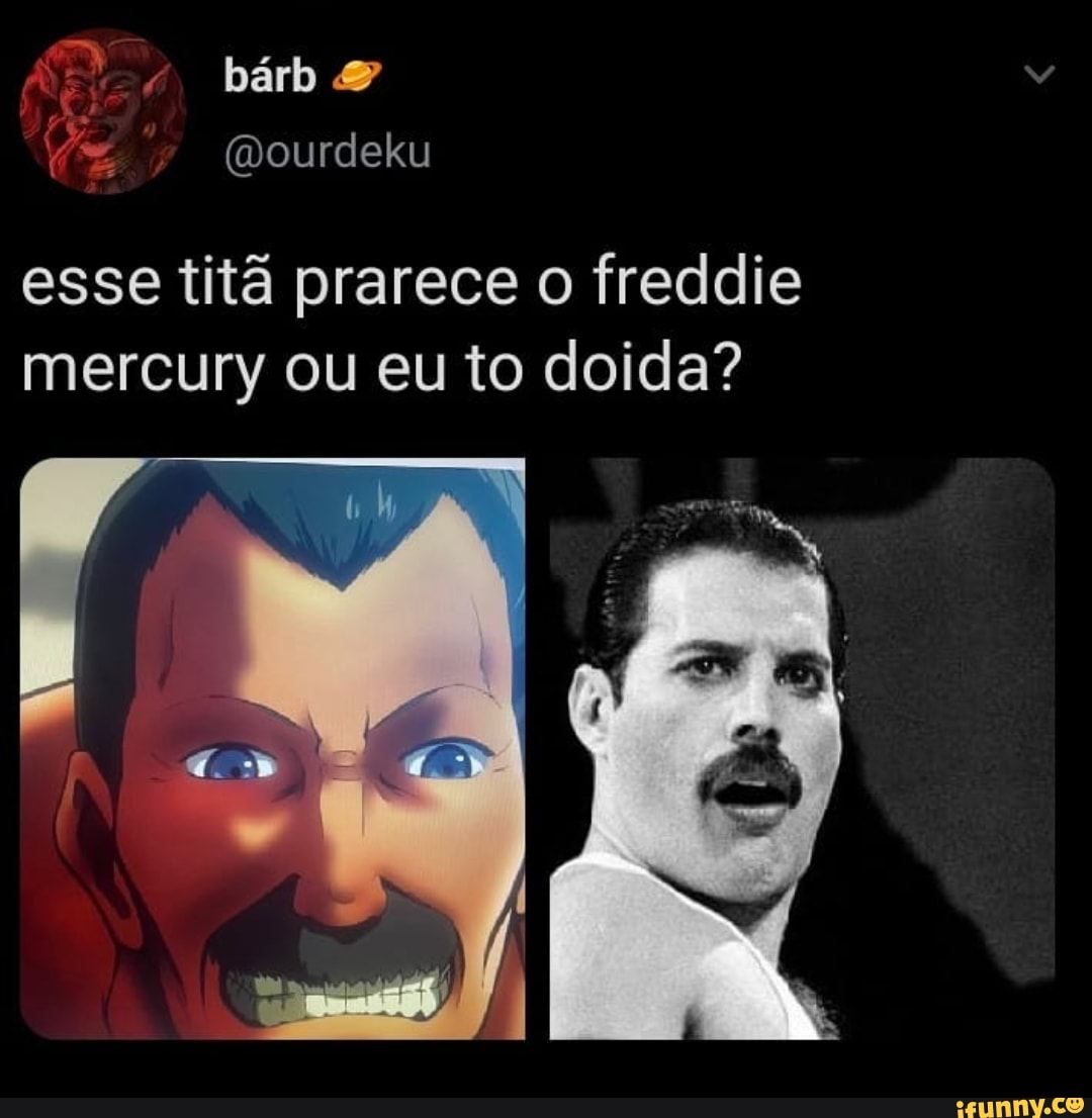 esse titã prarece o freddie mercury ou eu to doida?
