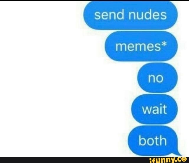 Send Nudes Memes Wait Both Ifunny