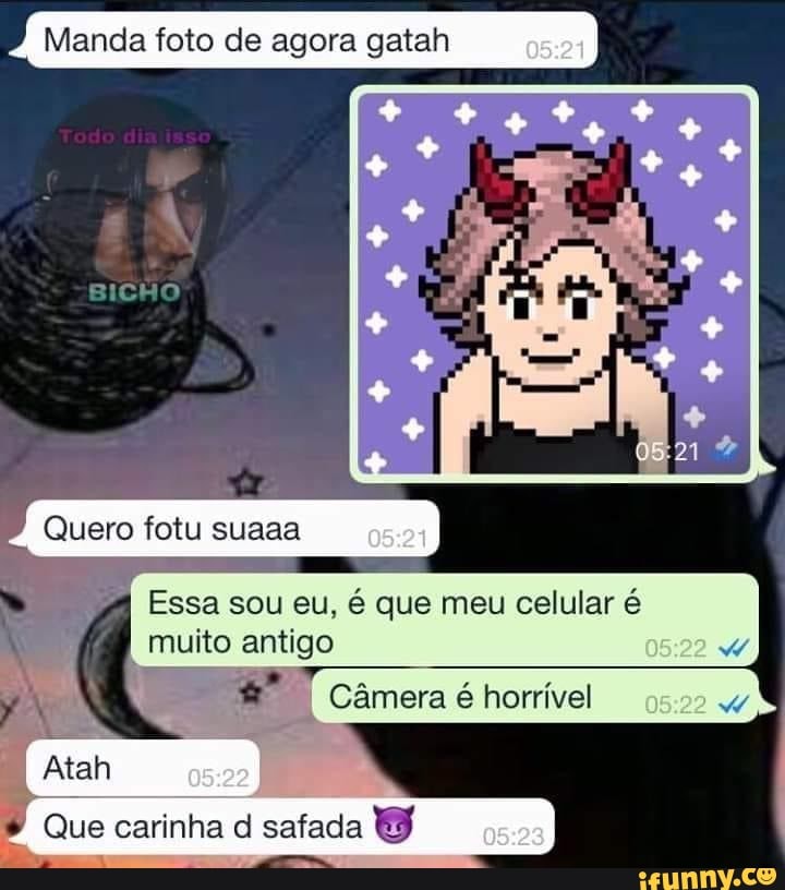 Menda foto de agora gatah
BICHO
Quero fotu suaaa
Essa sou eu, é que meu celular é
I muito antigo
(Câmera homível
Que carinha safada