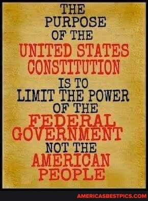 THE PURPOSE OF THE UNITED STATES CONSTITUTION Is
LIMIT THE POWER
OF THE
NOT THE AMERICAN PEOPLE