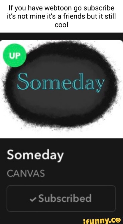 If you have webtoon go subscribe it's not mine it's a friends but it still
cool
Someday
CANVAS
Subscribed