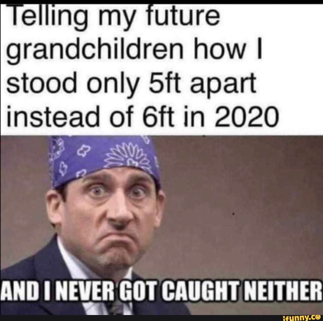 elling my tuture
grandchildren how I
stood only 5ft apart
instead of 6ft in 2020
ANDI NEVER GOT CAUGHT NEITHER