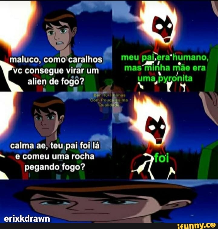 maluco, como caralhos I I meu humano,
Vc consegue virar um mas minha mão era de uma pyronita
calma ae, teu pai foi comeu uma rocha foi pegando tá fogo? A
erixkdrawn