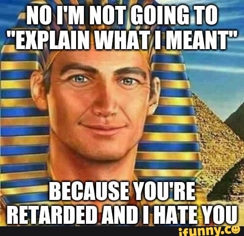 NO I'M NOT GOING TO
"EXPLAIN WHAT MEANT"
BECAUSE YOU'RE RETARDED AND I HATE YOU