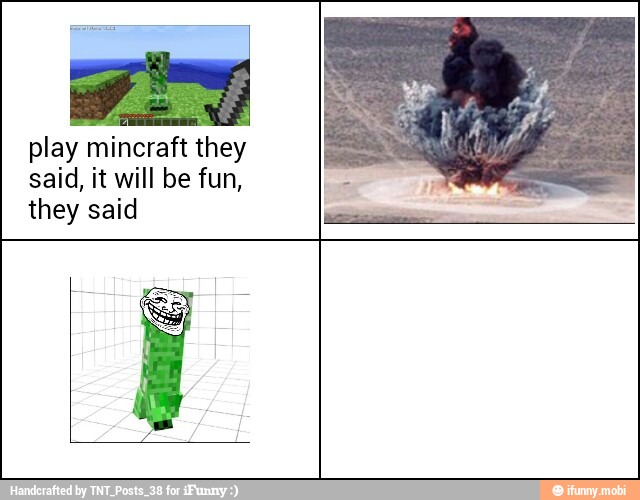 play mincraft they
said, it will be fun,
they said