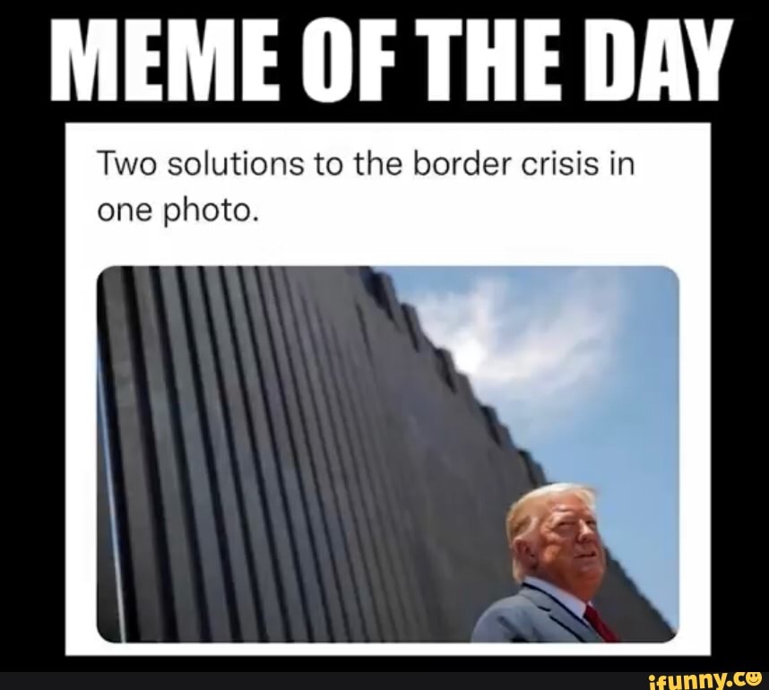MEME OF THE DAY Two solutions to the border crisis in one photo. - )