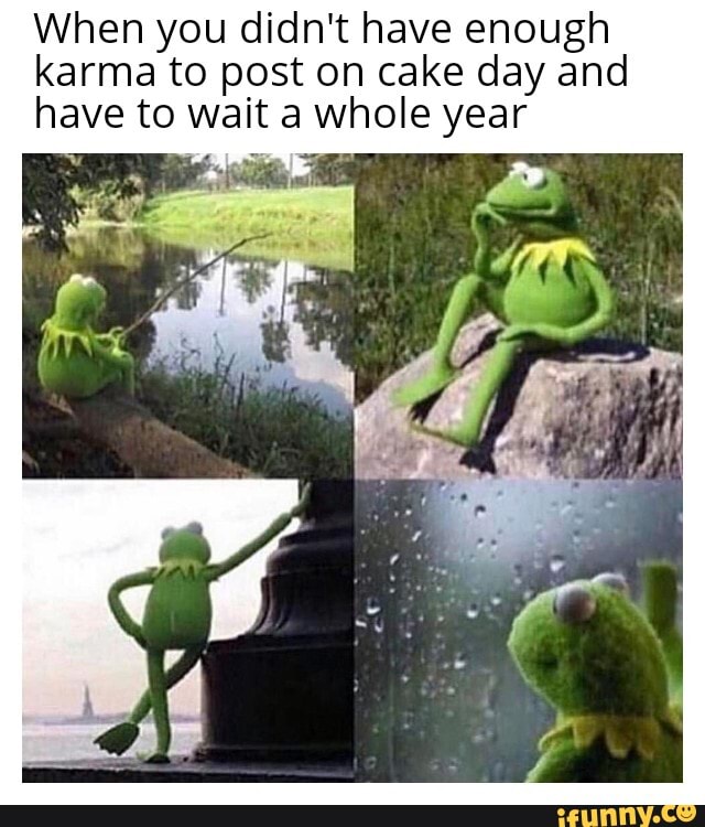 When you didn't have enough karma to post on cake day and have to wait a whole year