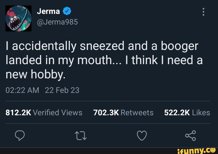 Jerma @Jerma985 I accidentally sneezed and a booger landed in my mouth ...