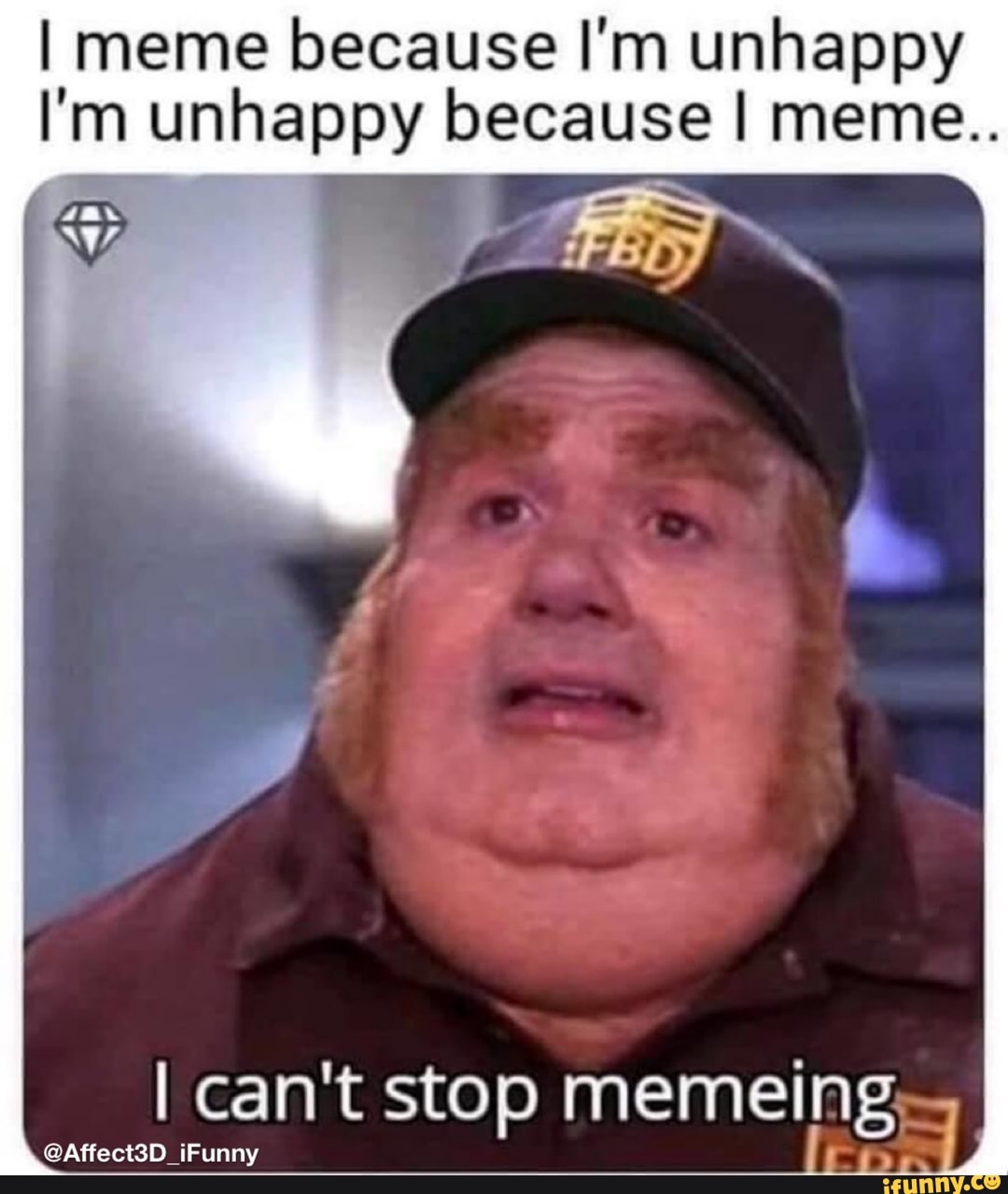 I meme because I'm unhappy n unhappy because I meme.. I can't stop