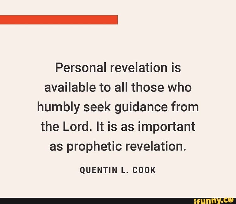 Personal revelation is
available to all those who
humbly seek guidance from
the Lord. It is as important
as prophetic revelation.
QUENTIN L. COOK