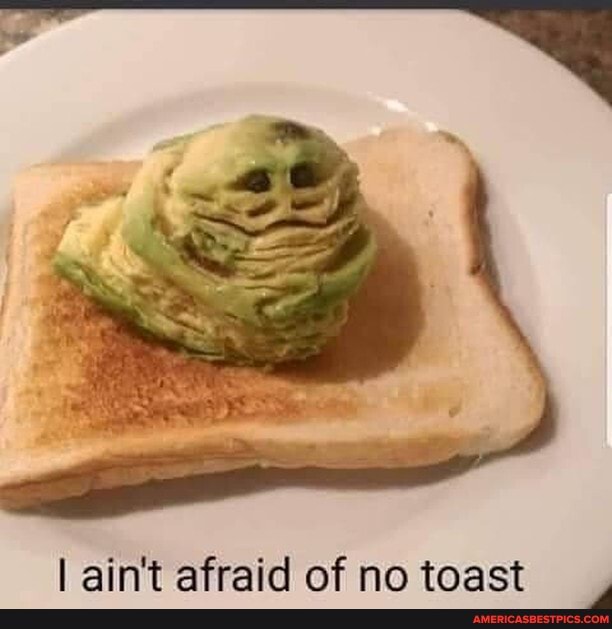 I ain't afraid of no toast
