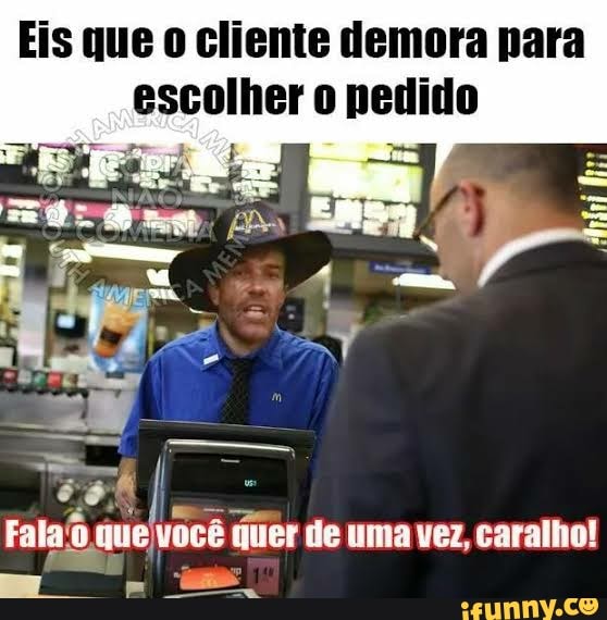 Eis que cliente demora para
escolher
ê I Fala' que, você quer de uma vez, caralho! on rs.