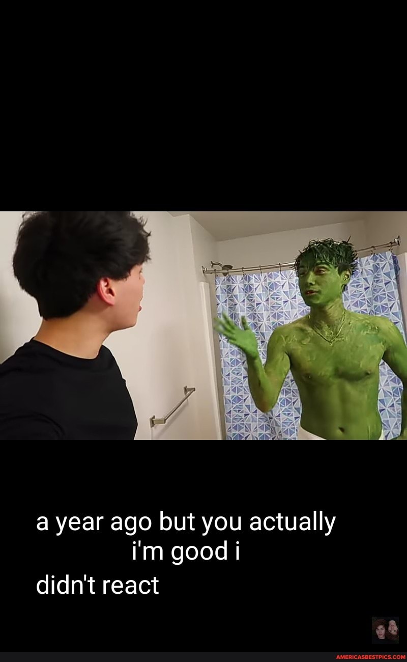 a year ago but you actually i'm good i didn't react