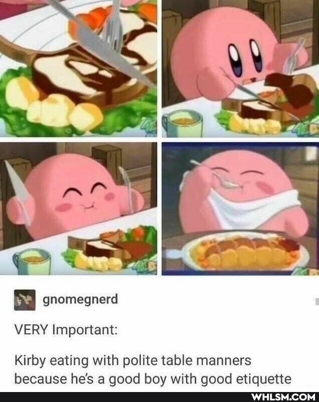 SS
gnomegnerd
VERY Important:
Kirby eating with polite table manners with aaad