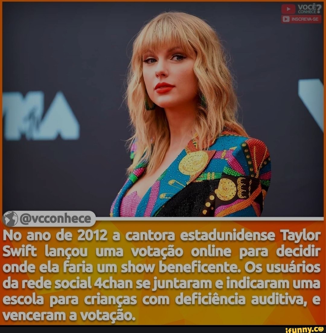 VOCÊ
inscreva-se
No ano de 2012 a cantora estadunidense Taylor
Swift lançou uma votação online para decidir onde ela faria um show beneficente. Os usuários da rede social chan se juntaram e indicaram uma escola para crianças com deficiência auditiva, e venceram a votação.