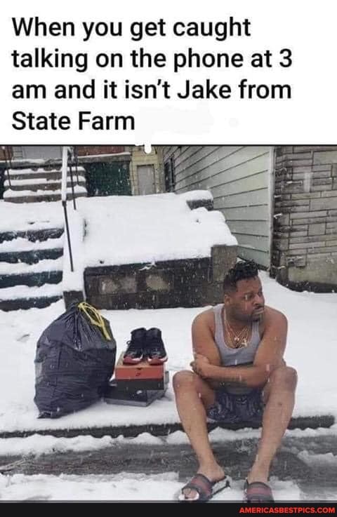 When you get caught talking on the phone at 3 am and it isn't Jake from
State Farm
