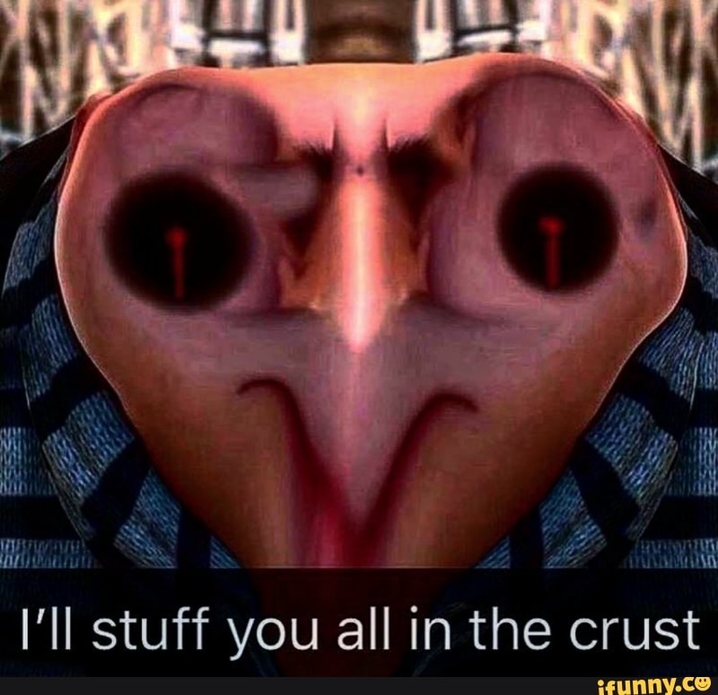 I Ll Stuff You All In The Crust Ifunny
