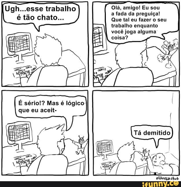 Olá, amigo! Eu sou
fada da preguiça!
trabalho enquanto
I
você joga alguma
(Ugh esse trabalho
E sério!? Mas é lógico
que eu aceit-
