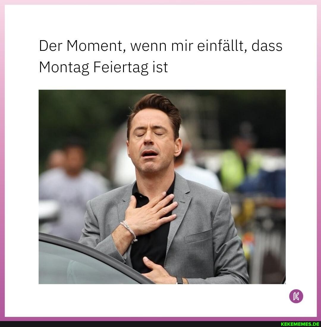 Der Moment, wenn mir einfällt, dass
Montag Feiertag ist