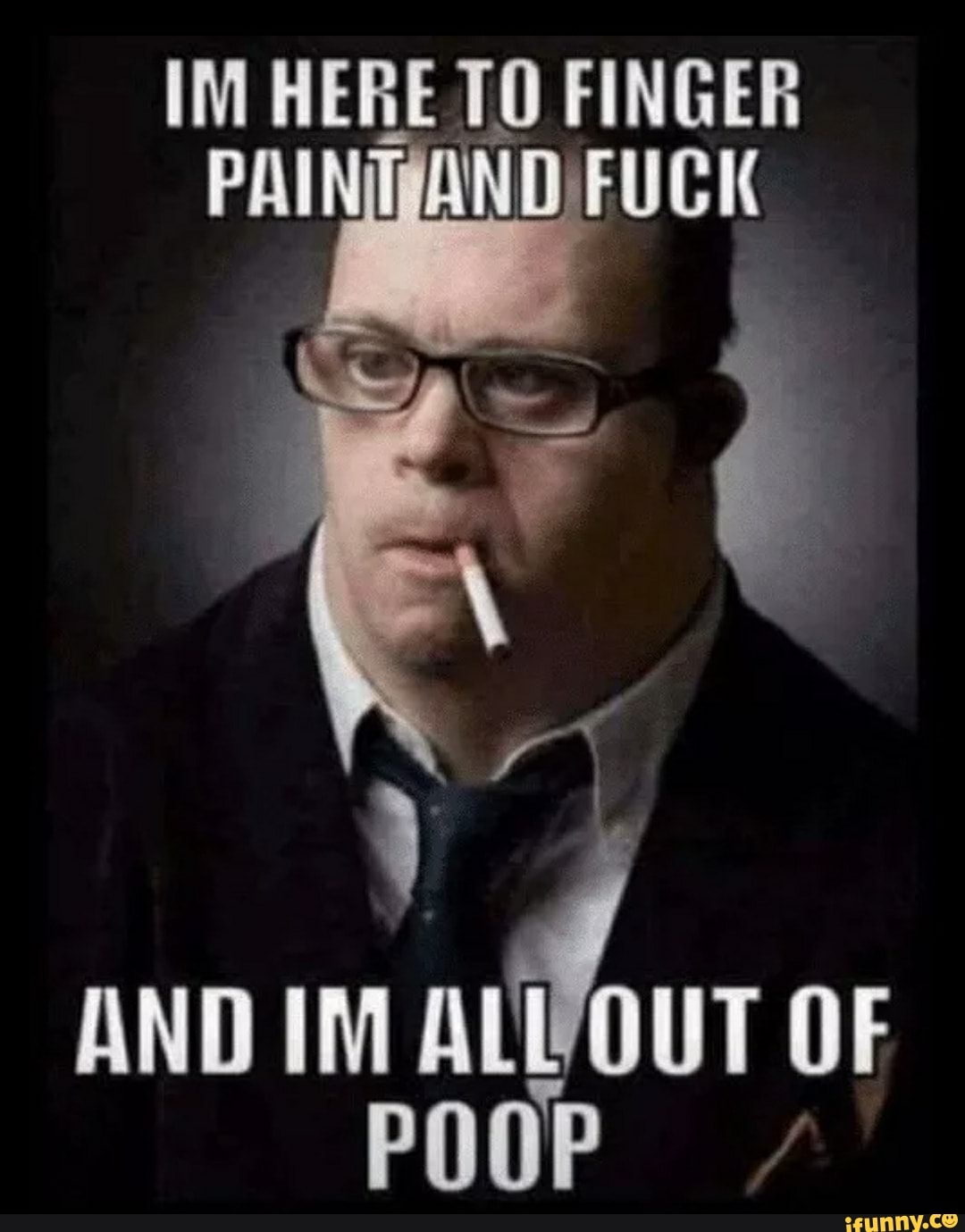 IM HERE FINGER AND FUC AND IM ALWOUT OF POOP iFunny