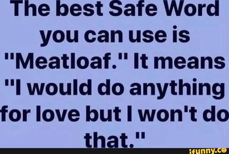 The best Safe Word you can use is "Meatloaf." It means would do