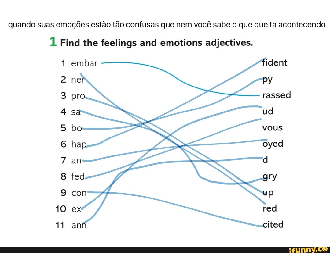 quando suas emoções estão tão confusas que nem você sabe o que que ta acontecendo
1 Find the feelings and emotions adjectives.