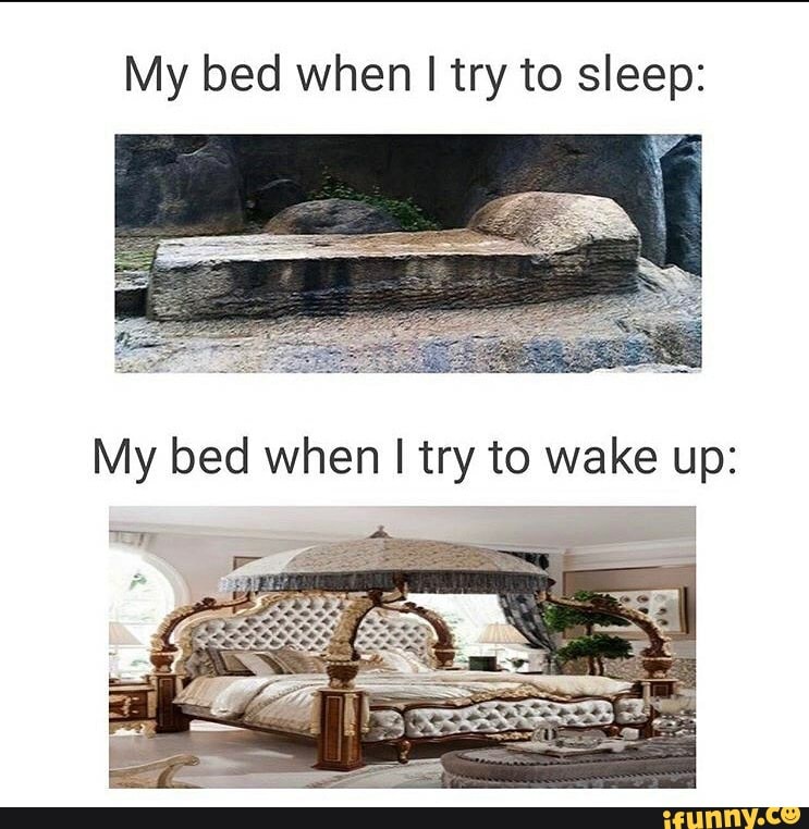My bed when I try to sleep:
To
My bed when I try to wake up: