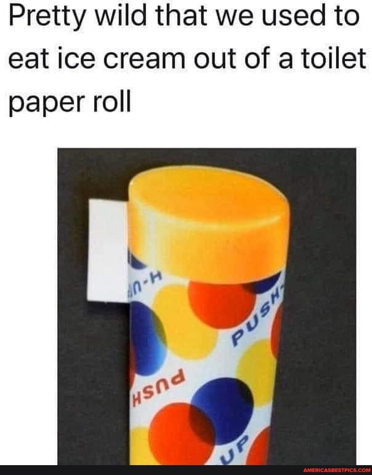 Pretty wild that we used to eat ice cream out of a toilet paper roll