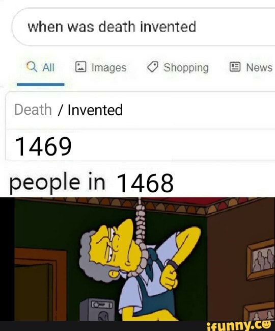 When Was Dea rh Invented Death Invented 1469 People In 1468 IFunny